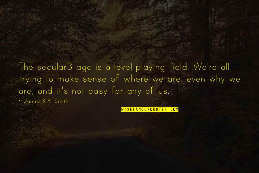 Cyndie Walking Quotes By James K.A. Smith: The secular3 age is a level playing field.