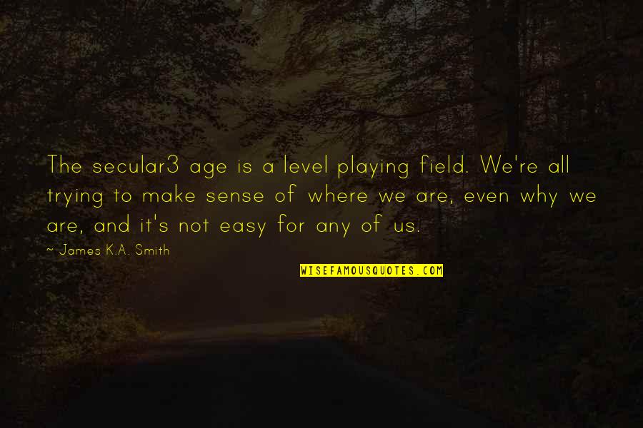 Cyndie Walking Quotes By James K.A. Smith: The secular3 age is a level playing field. Cyndie Walking Quotes By James K.A. Smith: The secular3 age is a level playing field.