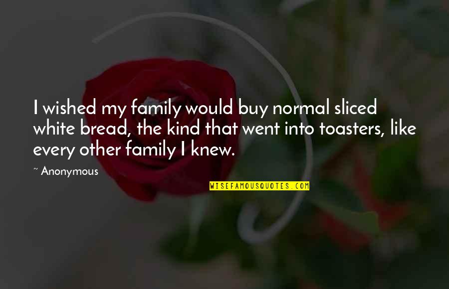 Cynewulf Biography Quotes By Anonymous: I wished my family would buy normal sliced Cynewulf Biography Quotes By Anonymous: I wished my family would buy normal sliced