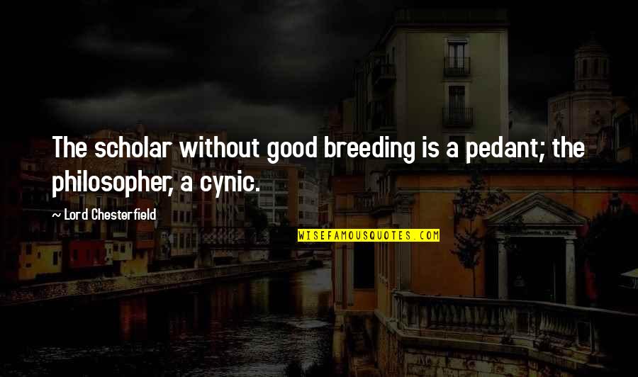 Cynic Philosophy Quotes By Lord Chesterfield: The scholar without good breeding is a pedant;