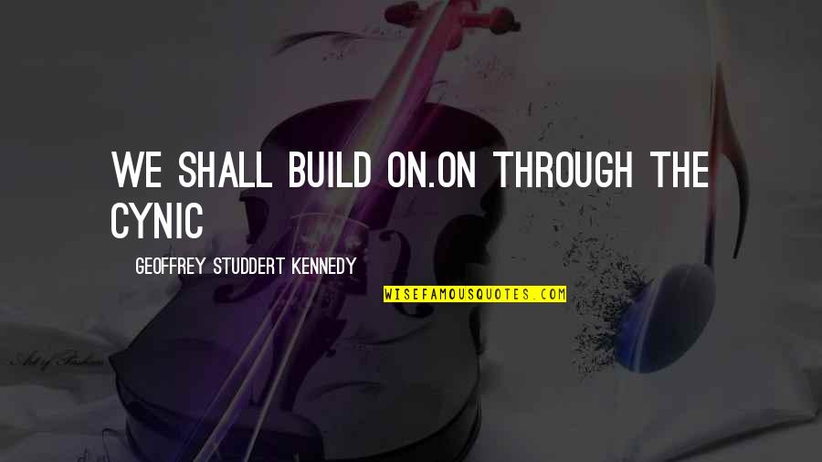 Cynic Quotes By Geoffrey Studdert Kennedy: We shall build on.On through the cynic