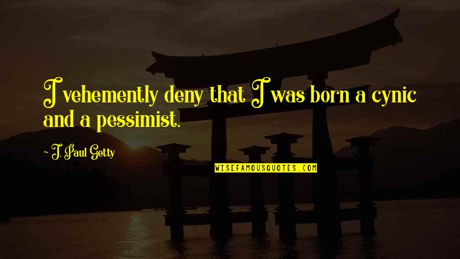 Cynic Quotes By J. Paul Getty: I vehemently deny that I was born a
