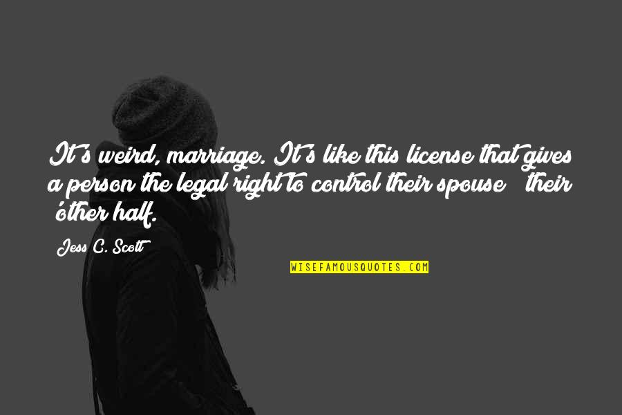 Cynic Quotes By Jess C. Scott: It's weird, marriage. It's like this license that