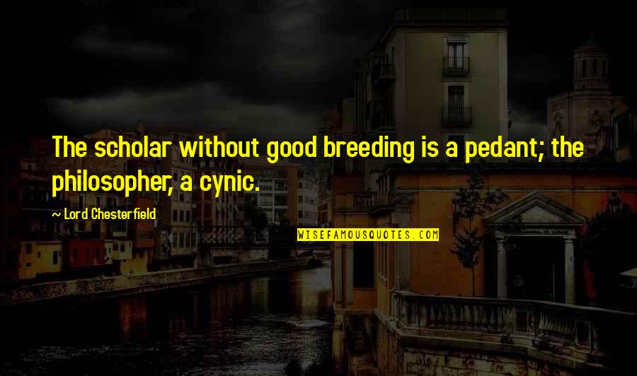 Cynic Quotes By Lord Chesterfield: The scholar without good breeding is a pedant;
