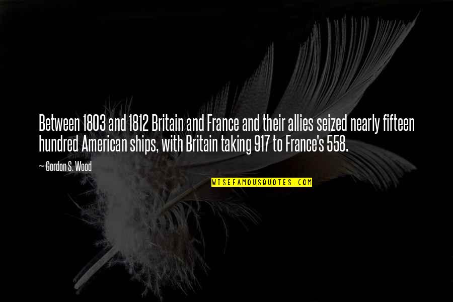 Cynical And Sarcastic Quotes By Gordon S. Wood: Between 1803 and 1812 Britain and France and