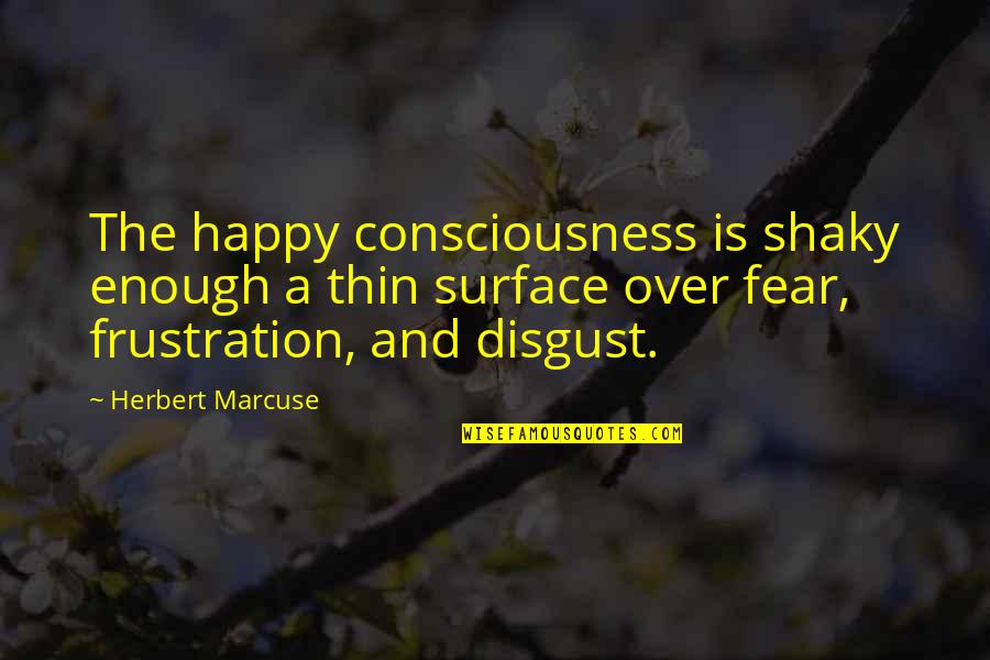 Cynical And Sarcastic Quotes By Herbert Marcuse: The happy consciousness is shaky enough a thin