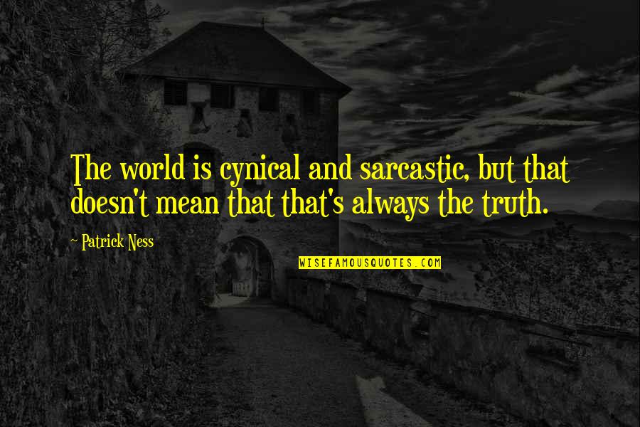 Cynical And Sarcastic Quotes By Patrick Ness: The world is cynical and sarcastic, but that