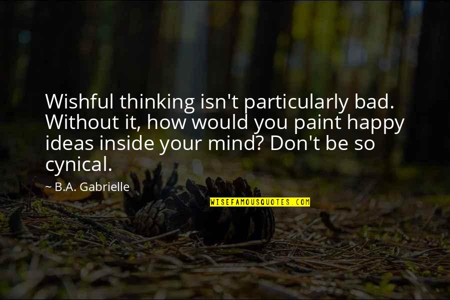 Cynical Quotes By B.A. Gabrielle: Wishful thinking isn't particularly bad. Without it, how