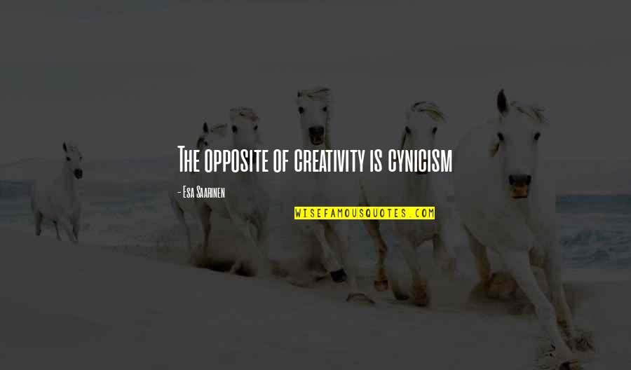 Cynical Quotes By Esa Saarinen: The opposite of creativity is cynicism
