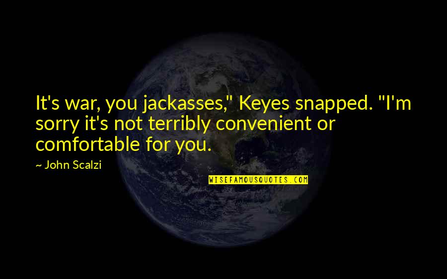 Cynical Quotes By John Scalzi: It's war, you jackasses," Keyes snapped. "I'm sorry