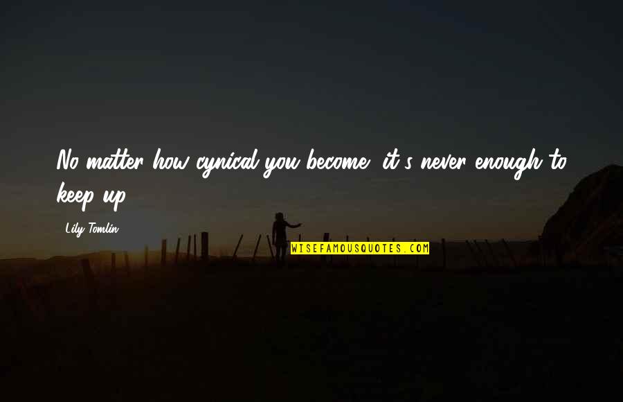 Cynical Quotes By Lily Tomlin: No matter how cynical you become, it's never