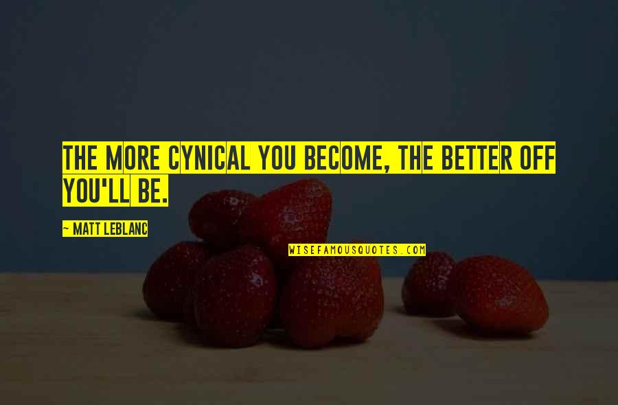 Cynical Quotes By Matt LeBlanc: The more cynical you become, the better off