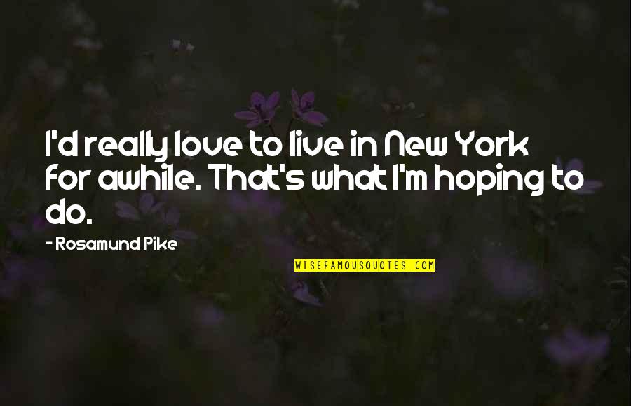 Cynical Theories Quotes By Rosamund Pike: I'd really love to live in New York