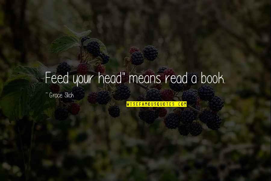 Cynical Valentine's Day Quotes By Grace Slick: Feed your head" means read a book.