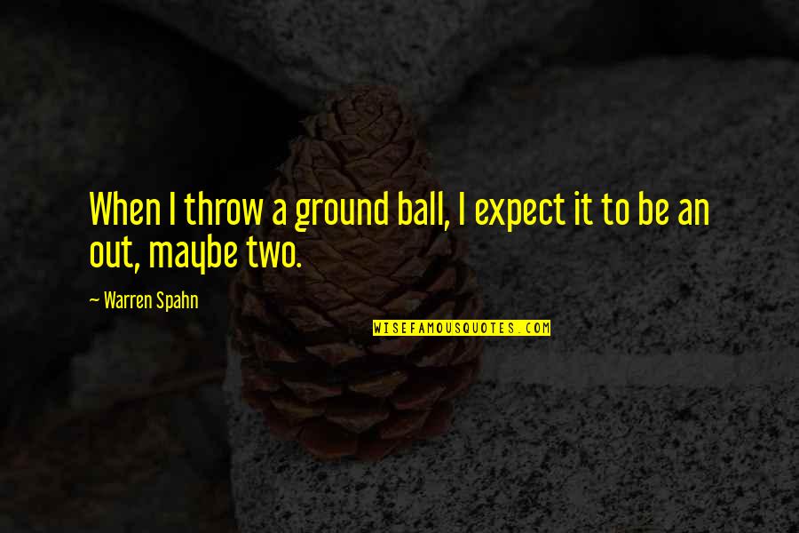 Cynical Work Quotes By Warren Spahn: When I throw a ground ball, I expect