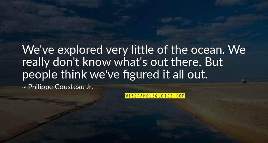 Cynically Quotes By Philippe Cousteau Jr.: We've explored very little of the ocean. We