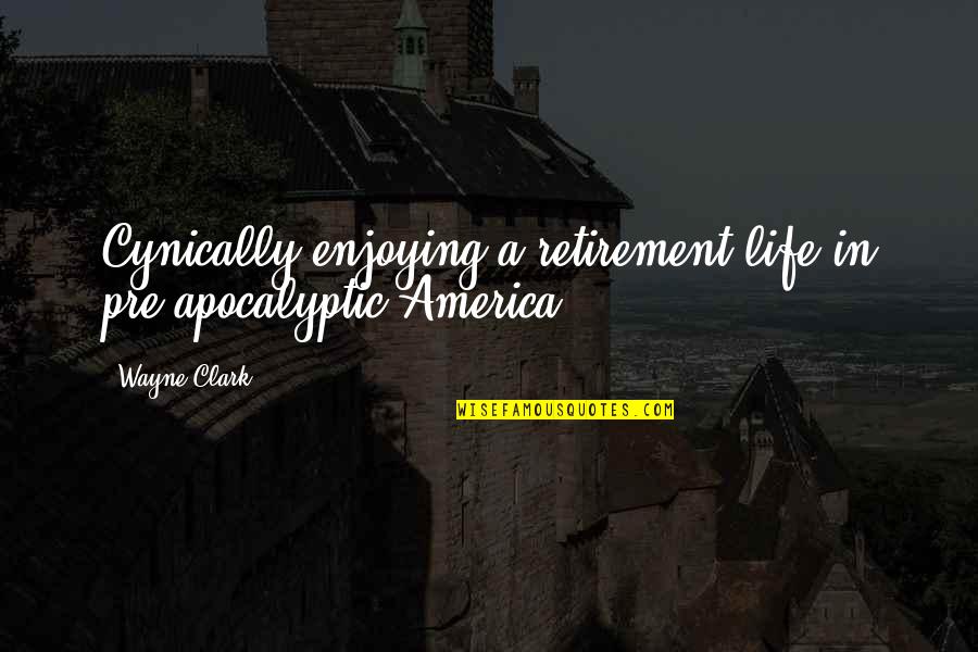 Cynically Quotes By Wayne Clark: Cynically enjoying a retirement life in pre-apocalyptic America.