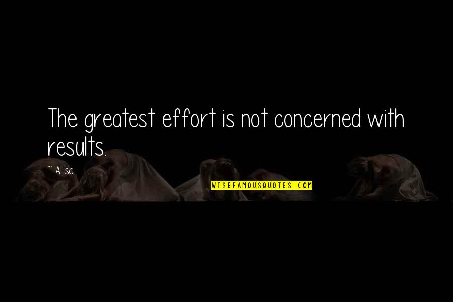 Cynicism And Sarcasm Quotes By Atisa: The greatest effort is not concerned with results.