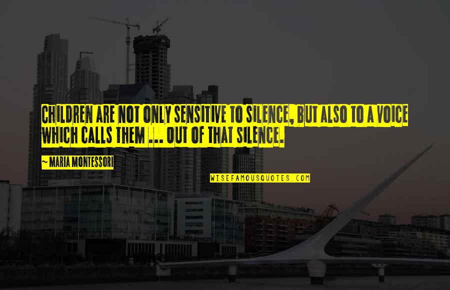 Cynicism And Sarcasm Quotes By Maria Montessori: Children are not only sensitive to silence, but