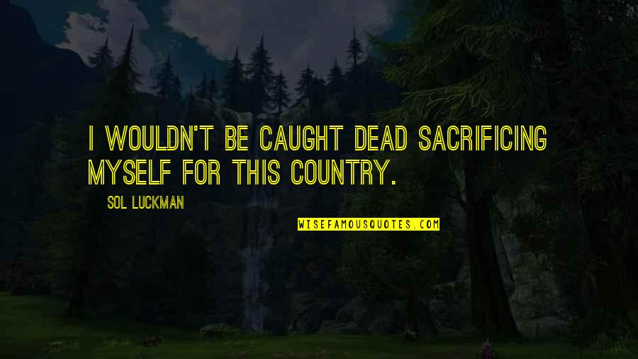 Cynicism And Sarcasm Quotes By Sol Luckman: I wouldn't be caught dead sacrificing myself for