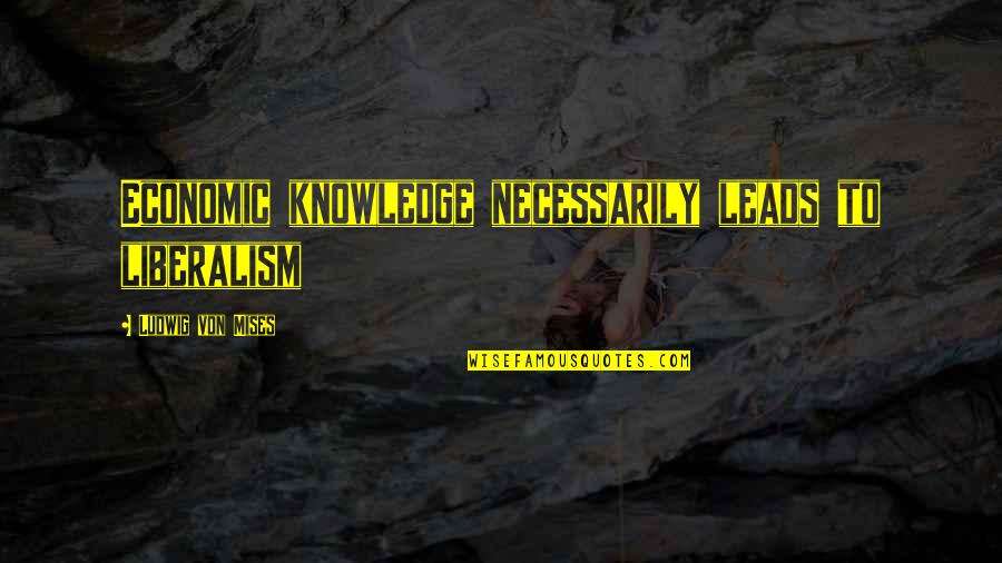 Cynicism Being Good Quotes By Ludwig Von Mises: Economic knowledge necessarily leads to liberalism Cynicism Being Good Quotes By Ludwig Von Mises: Economic knowledge necessarily leads to liberalism