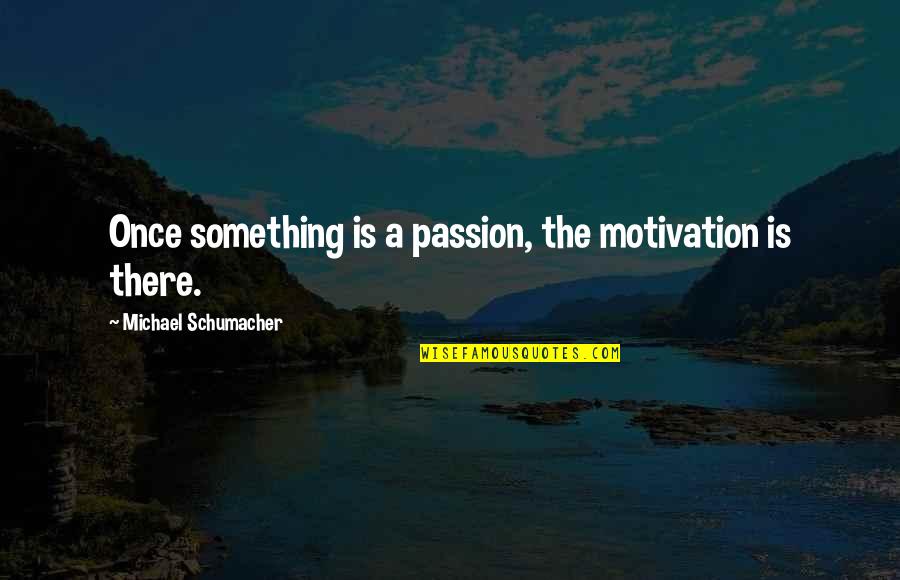Cynics Philosophy Quotes By Michael Schumacher: Once something is a passion, the motivation is Cynics Philosophy Quotes By Michael Schumacher: Once something is a passion, the motivation is