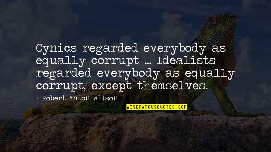 Cynics Quotes By Robert Anton Wilson: Cynics regarded everybody as equally corrupt ... Idealists Cynics Quotes By Robert Anton Wilson: Cynics regarded everybody as equally corrupt ... Idealists