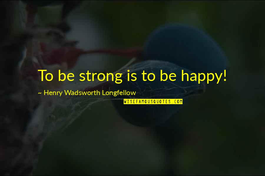 Cynomorphic Quotes By Henry Wadsworth Longfellow: To be strong is to be happy!