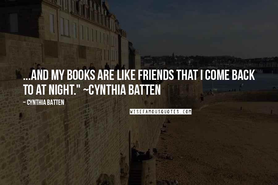 Cynthia Batten quotes: ...and my books are like friends that I come back to at night." ~Cynthia Batten