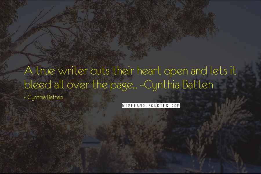 Cynthia Batten quotes: A true writer cuts their heart open and lets it bleed all over the page... ~Cynthia Batten