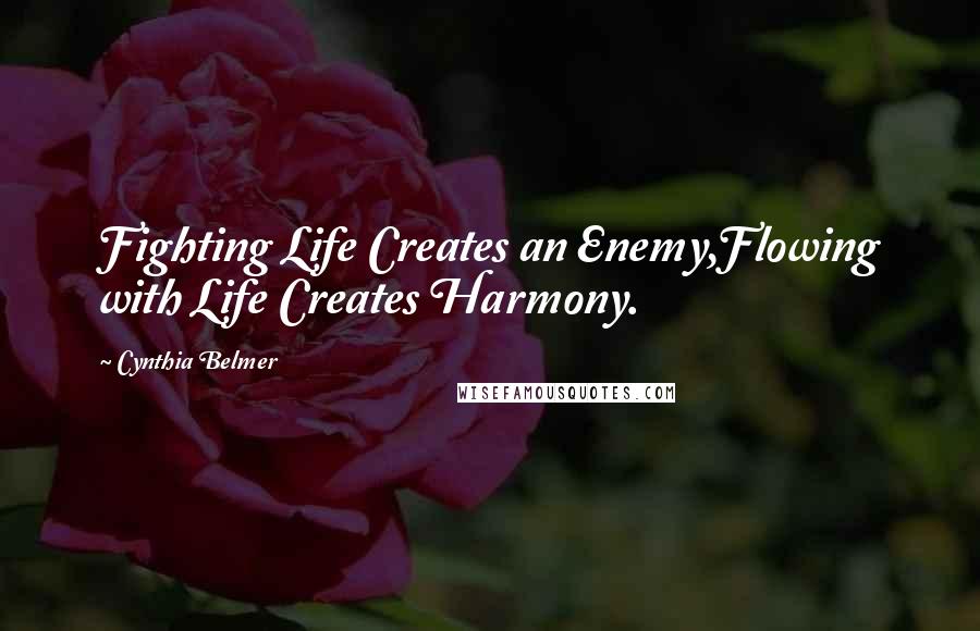 Cynthia Belmer quotes: Fighting Life Creates an Enemy,Flowing with Life Creates Harmony.