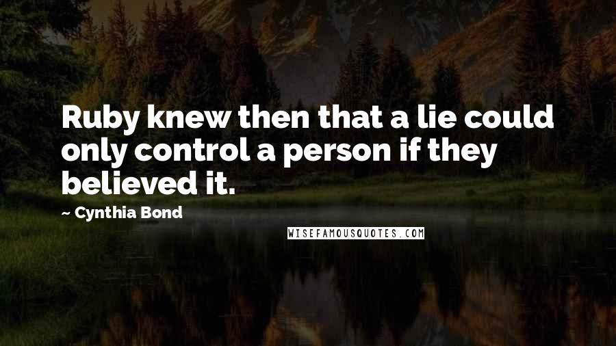 Cynthia Bond quotes: Ruby knew then that a lie could only control a person if they believed it.