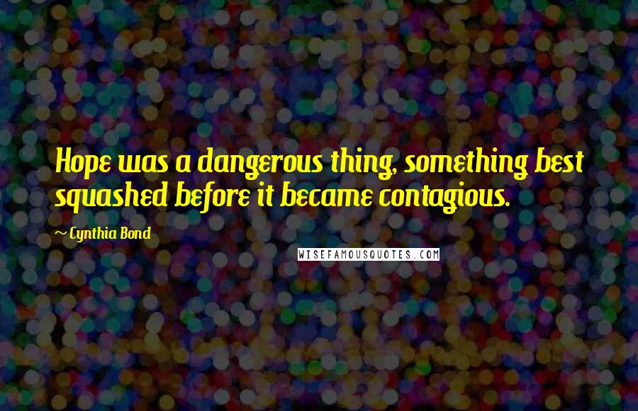 Cynthia Bond quotes: Hope was a dangerous thing, something best squashed before it became contagious.