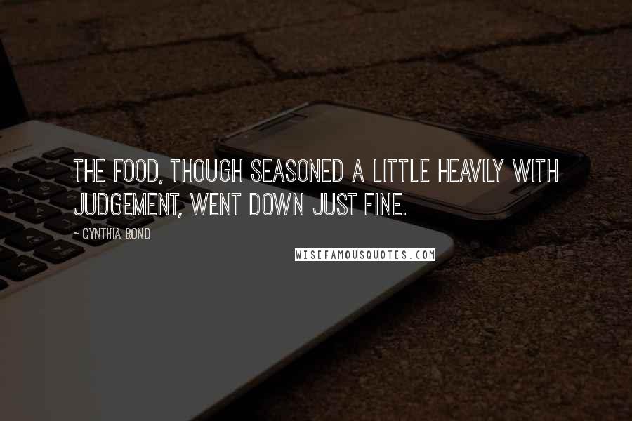 Cynthia Bond quotes: The food, though seasoned a little heavily with judgement, went down just fine.