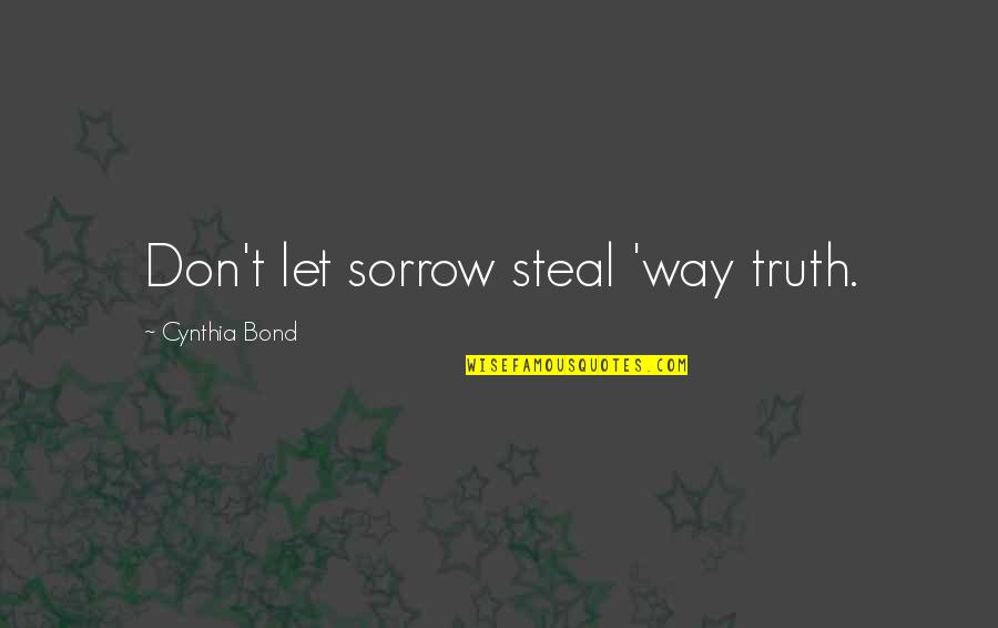 Cynthia Bond Quotes By Cynthia Bond: Don't let sorrow steal 'way truth.