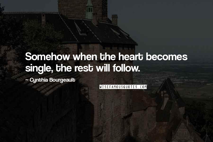 Cynthia Bourgeault quotes: Somehow when the heart becomes single, the rest will follow.