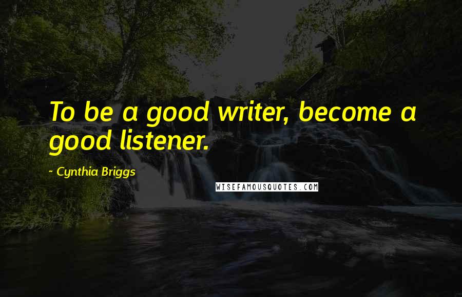 Cynthia Briggs quotes: To be a good writer, become a good listener.