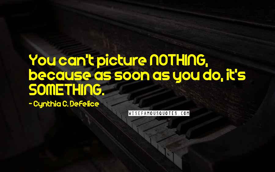 Cynthia C. DeFelice quotes: You can't picture NOTHING, because as soon as you do, it's SOMETHING.