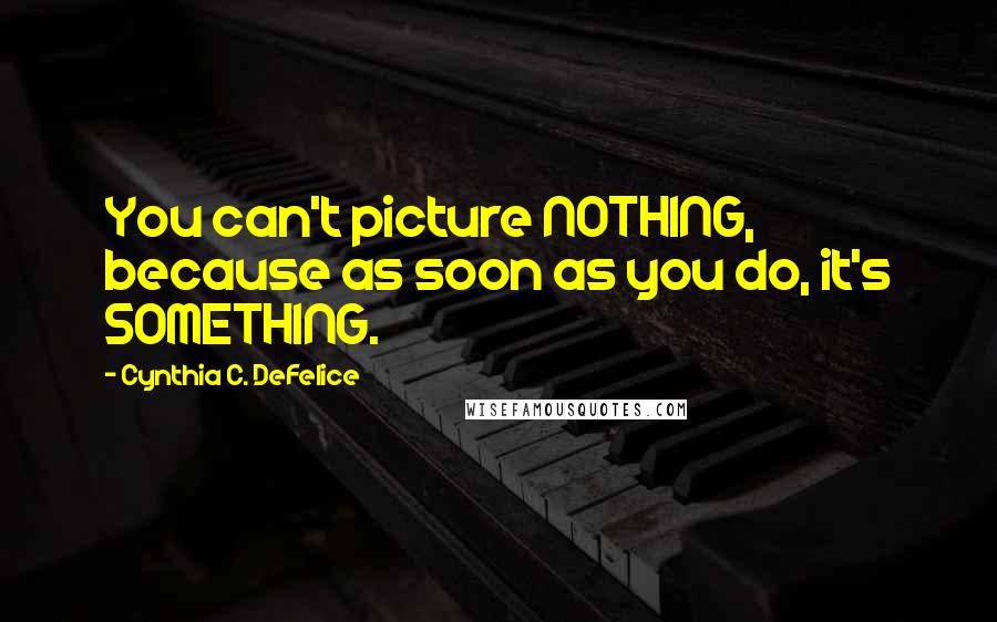 Cynthia C. DeFelice quotes: You can't picture NOTHING, because as soon as you do, it's SOMETHING. Cynthia C. DeFelice quotes: You can't picture NOTHING, because as soon as you do, it's SOMETHING.