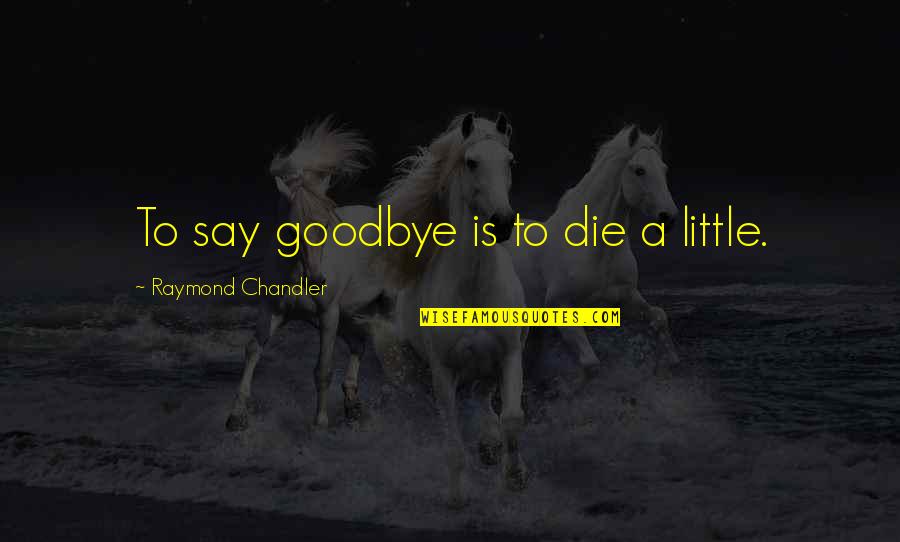 Cynthia Cooper Worldcom Quotes By Raymond Chandler: To say goodbye is to die a little.