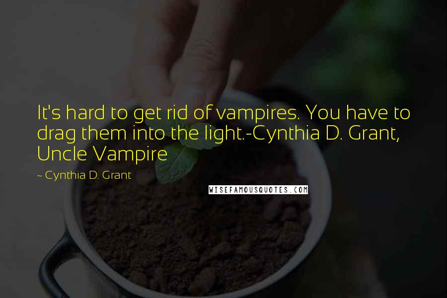 Cynthia D. Grant quotes: It's hard to get rid of vampires. You have to drag them into the light.-Cynthia D. Grant, Uncle Vampire Cynthia D. Grant quotes: It's hard to get rid of vampires. You have to drag them into the light.-Cynthia D. Grant, Uncle Vampire