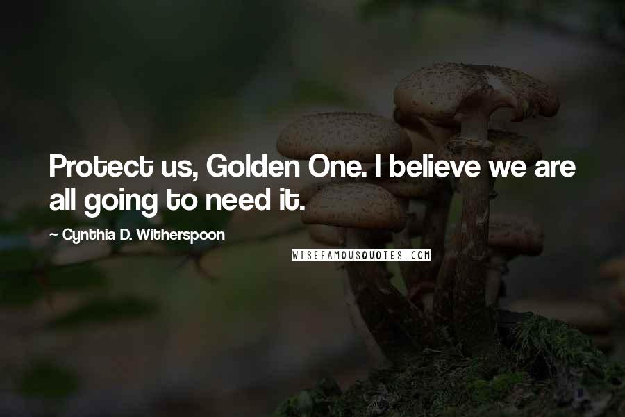 Cynthia D. Witherspoon quotes: Protect us, Golden One. I believe we are all going to need it.