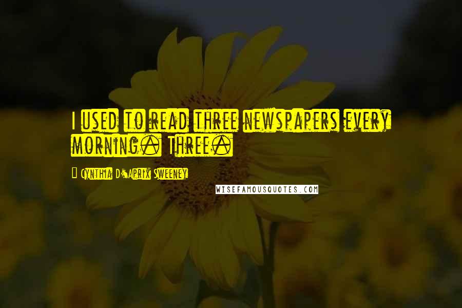 Cynthia D'Aprix Sweeney quotes: I used to read three newspapers every morning. Three.