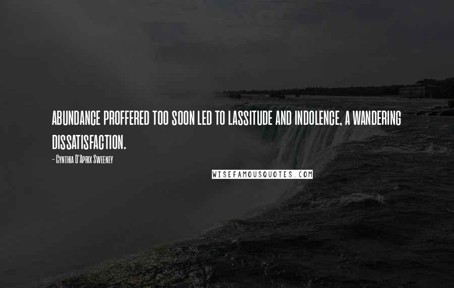 Cynthia D'Aprix Sweeney quotes: abundance proffered too soon led to lassitude and indolence, a wandering dissatisfaction.