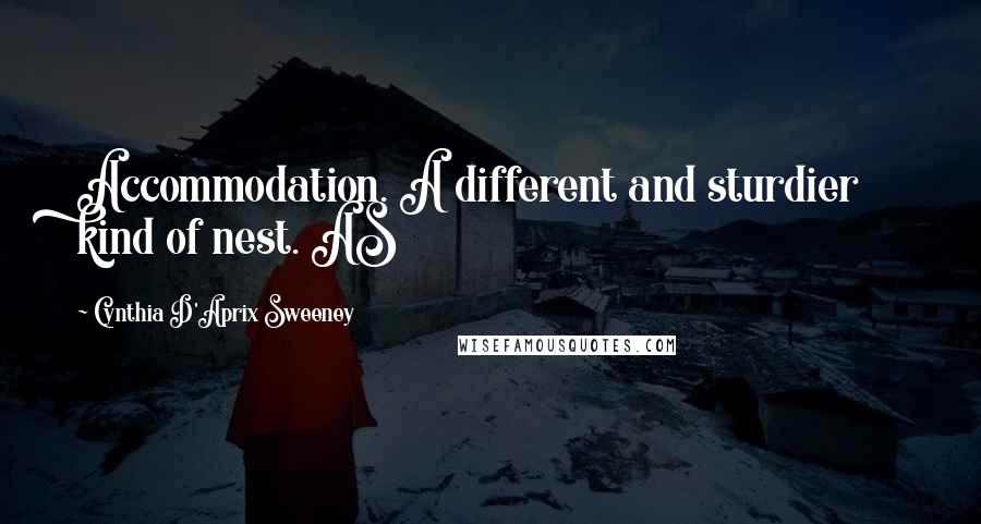 Cynthia D'Aprix Sweeney quotes: Accommodation. A different and sturdier kind of nest. AS