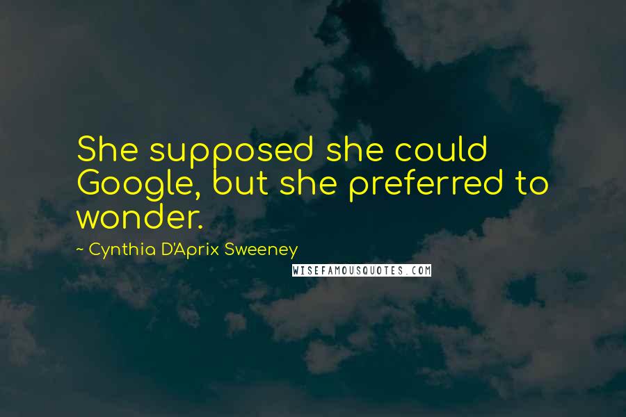 Cynthia D'Aprix Sweeney quotes: She supposed she could Google, but she preferred to wonder.
