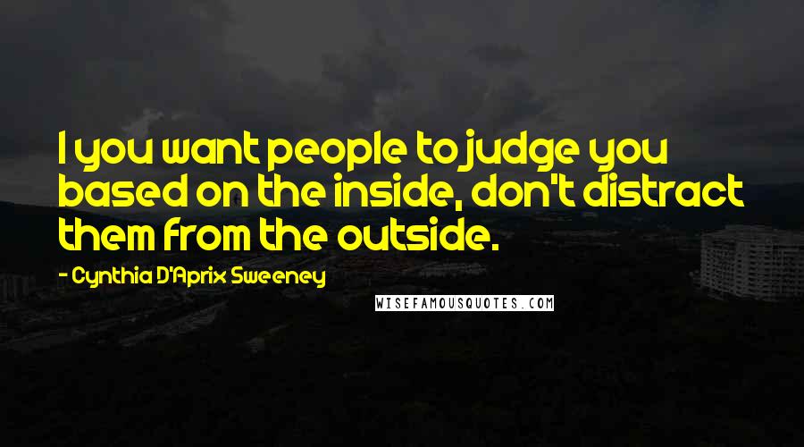 Cynthia D'Aprix Sweeney quotes: I you want people to judge you based on the inside, don't distract them from the outside.