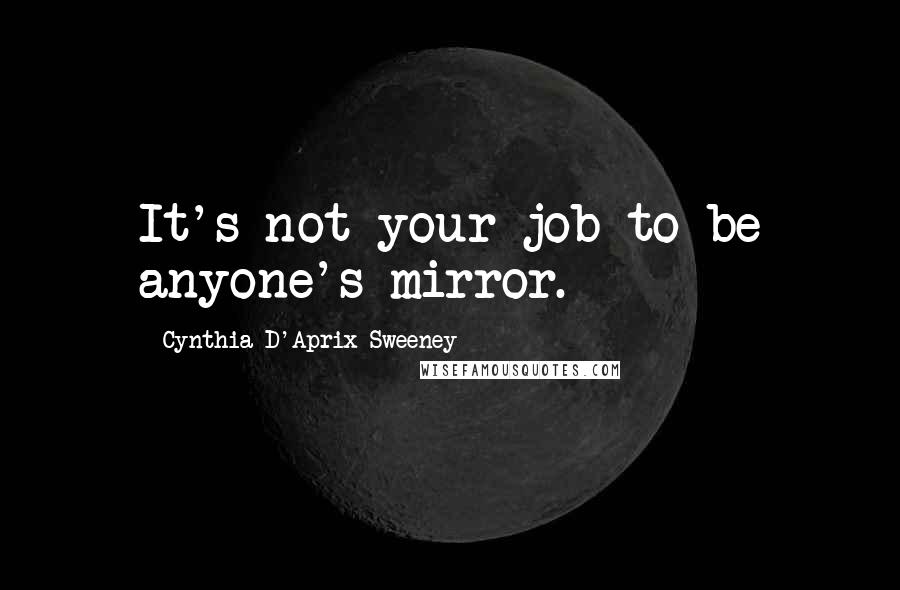 Cynthia D'Aprix Sweeney quotes: It's not your job to be anyone's mirror.