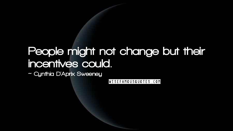 Cynthia D'Aprix Sweeney quotes: People might not change but their incentives could.