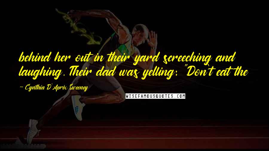 Cynthia D'Aprix Sweeney quotes: behind her out in their yard screeching and laughing. Their dad was yelling: "Don't eat the